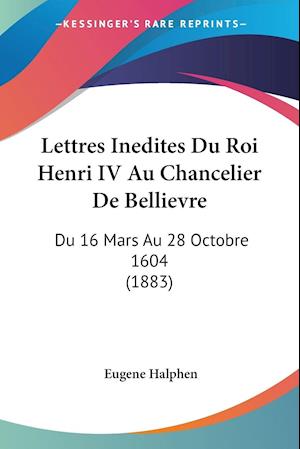 Lettres Inedites Du Roi Henri IV Au Chancelier De Bellievre