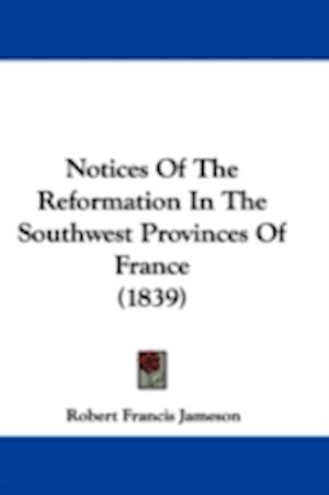 Notices Of The Reformation In The Southwest Provinces Of France (1839)
