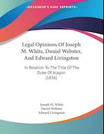Legal Opinions Of Joseph M. White, Daniel Webster, And Edward Livingston