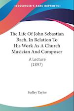 The Life Of John Sebastian Bach, In Relation To His Work As A Church Musician And Composer