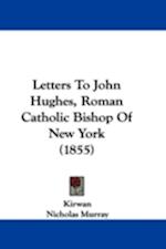 Letters To John Hughes, Roman Catholic Bishop Of New York (1855)