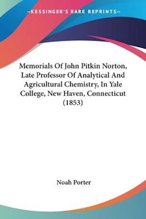 Memorials Of John Pitkin Norton, Late Professor Of Analytical And Agricultural Chemistry, In Yale College, New Haven, Connecticut (1853)