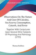 Observations On The Nature And Cure Of Calculus, Sea Scurvy, Consumption, Catarrh, And Fever