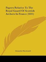 Papers Relative to the Royal Guard of Scottish Archers in France (1835)