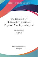 The Relation Of Philosophy To Science, Physical And Psychological