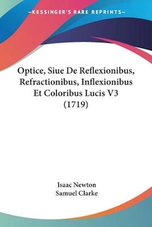 Optice, Siue De Reflexionibus, Refractionibus, Inflexionibus Et Coloribus Lucis V3 (1719)