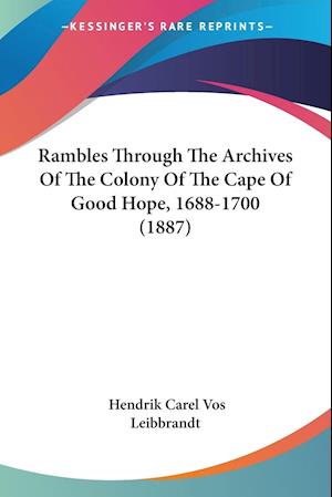 Rambles Through The Archives Of The Colony Of The Cape Of Good Hope, 1688-1700 (1887)