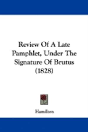 Review Of A Late Pamphlet, Under The Signature Of Brutus (1828)
