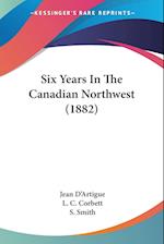 Six Years In The Canadian Northwest (1882)