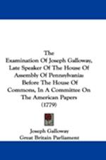The Examination Of Joseph Galloway, Late Speaker Of The House Of Assembly Of Pennsylvania