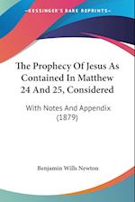 The Prophecy Of Jesus As Contained In Matthew 24 And 25, Considered