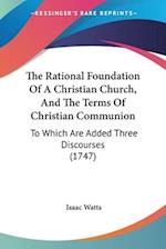 The Rational Foundation Of A Christian Church, And The Terms Of Christian Communion