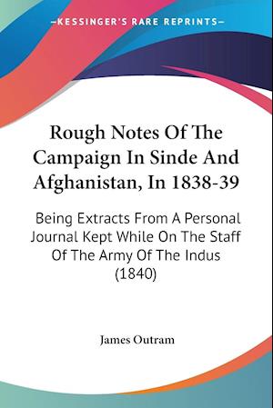 Rough Notes Of The Campaign In Sinde And Afghanistan, In 1838-39