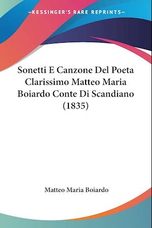 Sonetti E Canzone Del Poeta Clarissimo Matteo Maria Boiardo Conte Di Scandiano (1835)