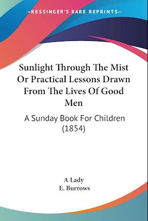 Sunlight Through The Mist Or Practical Lessons Drawn From The Lives Of Good Men