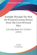 Sunlight Through The Mist Or Practical Lessons Drawn From The Lives Of Good Men