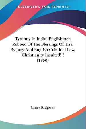 Tyranny In India! Englishmen Robbed Of The Blessings Of Trial By Jury And English Criminal Law, Christianity Insulted!!! (1850)