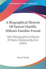 A Biographical Memoir Of Samuel Hartlib, Milton's Familiar Friend