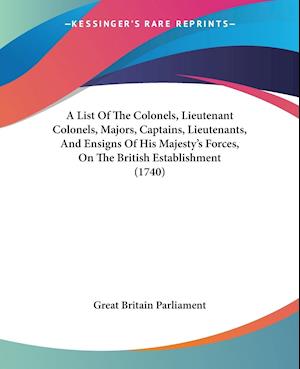 A List Of The Colonels, Lieutenant Colonels, Majors, Captains, Lieutenants, And Ensigns Of His Majesty's Forces, On The British Establishment (1740)