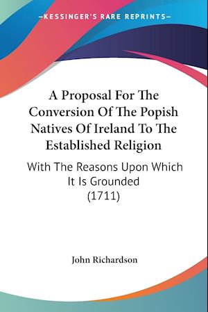 A Proposal For The Conversion Of The Popish Natives Of Ireland To The Established Religion