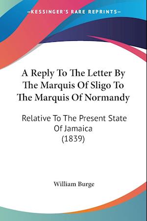 A Reply To The Letter By The Marquis Of Sligo To The Marquis Of Normandy