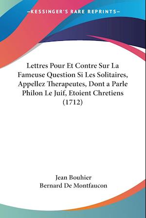 Lettres Pour Et Contre Sur La Fameuse Question Si Les Solitaires, Appellez Therapeutes, Dont a Parle Philon Le Juif, Etoient Chretiens (1712)