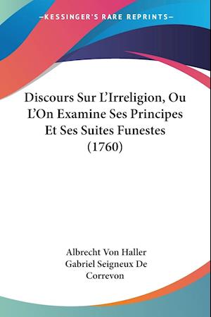 Discours Sur L'Irreligion, Ou L'On Examine Ses Principes Et Ses Suites Funestes (1760)