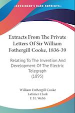 Extracts From The Private Letters Of Sir William Fothergill Cooke, 1836-39