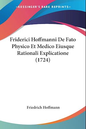 Friderici Hoffmanni De Fato Physico Et Medico Eiusque Rationali Explicatione (1724)