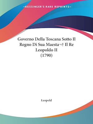 Governo Della Toscana Sotto Il Regno Di Sua Maesta Il Re Leopoldo II (1790)