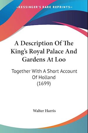 A Description Of The King's Royal Palace And Gardens At Loo