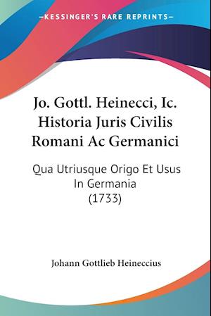 Jo. Gottl. Heinecci, Ic. Historia Juris Civilis Romani Ac Germanici