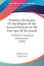 Primitive Christianity Or The Religion Of The Ancient Christians In The First Ages Of The Gospel