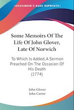 Some Memoirs Of The Life Of John Glover, Late Of Norwich