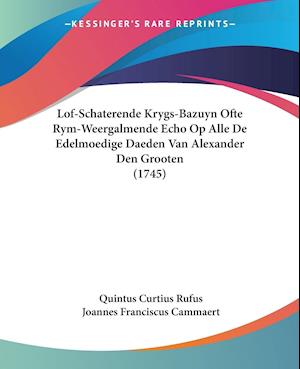 Lof-Schaterende Krygs-Bazuyn Ofte Rym-Weergalmende Echo Op Alle De Edelmoedige Daeden Van Alexander Den Grooten (1745)