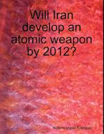 Will Iran Develop an Atomic Weapon By 2012?