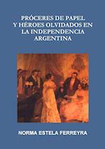 Proceres de Papel y Heroes Olvidados En La Independencia Argentina