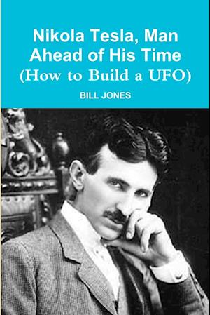 Nikola Tesla, Man Ahead of His Time (How to Build a UFO)