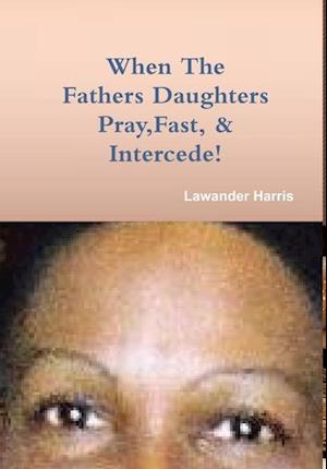 WHEN THE FATHERS DAUGHTERS PRAY FAST AND INTERCEDE