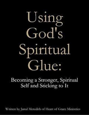 Using God's Spiritual Glue: Becoming a Stronger, Spiritual Self and Sticking to It