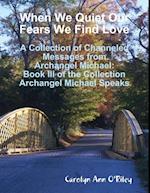 When We Quiet Our Fears We Find Love: A Collection of Channeled Messages from Archangel Michael: Book III of the Collection Archangel Michael Speaks