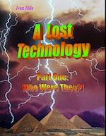 Lost Technology - Part One: Who Were They?!