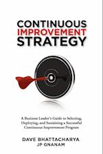 Continuous Improvement Strategy - A Business Leader's Guide to Selecting, Deploying and Sustaining a Successful Continuous Improvement Program