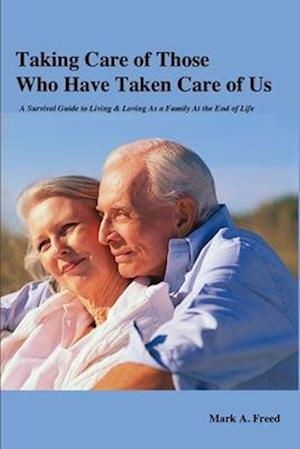 Taking Care of Those Who Have Taken Care of Us: A Survival Guide to Living & Loving As a Family At the End of Life