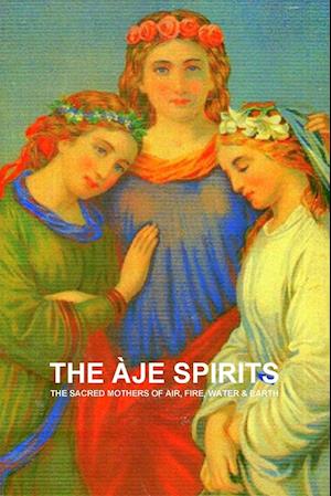 THE ËJE SPIRITS, THE SACRED MOTHERS OF AIR, FIRE, WATER & EARTH