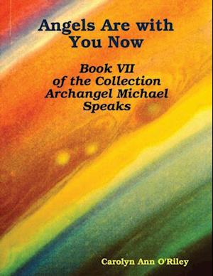 Angels Are with You Now: Book VII of the Collection Archangel Michael Speaks