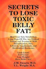 SECRETS to LOSE TOXIC BELLY FAT!  Heal Your Sick Metabolism Using State-Of-The-Art Medical Testing and  Treatment With Detoxification, Diet, Lifestyle, Supplements, and Bioidentical Hormones