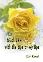 I touch dew  with the tips of my lips