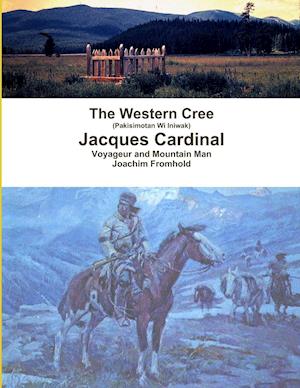 The Western Cree (Pakisimotan Wi Iniwak) - Jacques Cardinal: Voyageur and Mountain Man