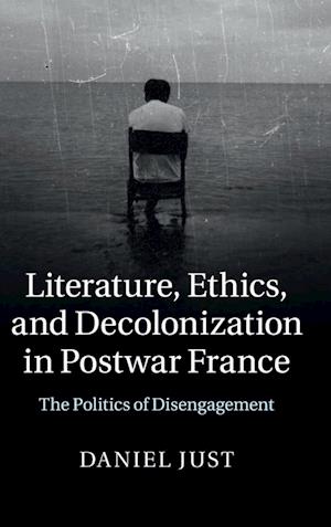 Literature, Ethics, and Decolonization in Postwar France